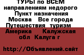 ТУРЫ по ВСЕМ направлениям недорого! › Пункт назначения ­ Москва - Все города Путешествия, туризм » Америка   . Калужская обл.,Калуга г.